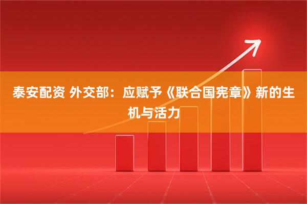 泰安配资 外交部：应赋予《联合国宪章》新的生机与活力
