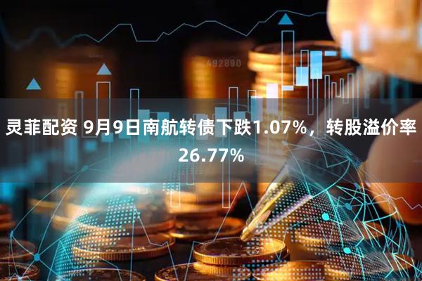 灵菲配资 9月9日南航转债下跌1.07%，转股溢价率26.77%