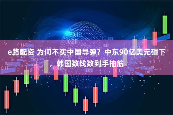 e路配资 为何不买中国导弹？中东90亿美元砸下，韩国数钱数到手抽筋