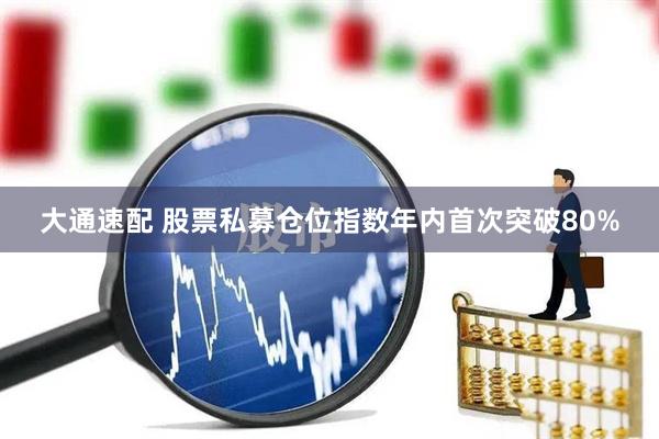 大通速配 股票私募仓位指数年内首次突破80%