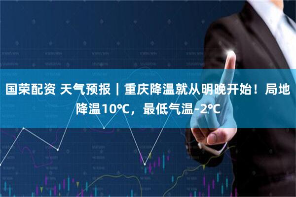 国荣配资 天气预报｜重庆降温就从明晚开始！局地降温10℃，最低气温-2℃
