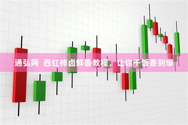 通弘网  西红柿卤鲜香教程，让你干饭香到爆