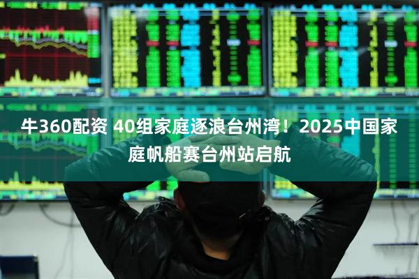 牛360配资 40组家庭逐浪台州湾！2025中国家庭帆船赛台州站启航