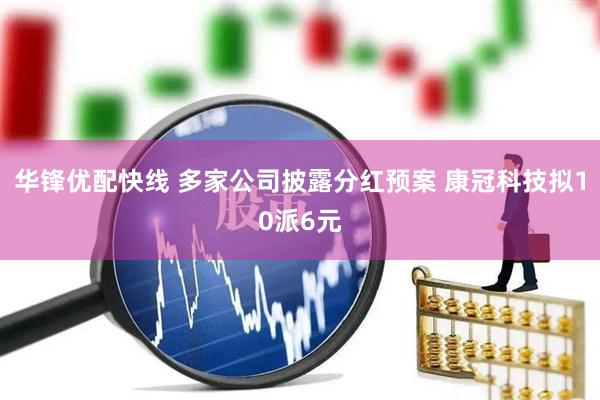 华锋优配快线 多家公司披露分红预案 康冠科技拟10派6元